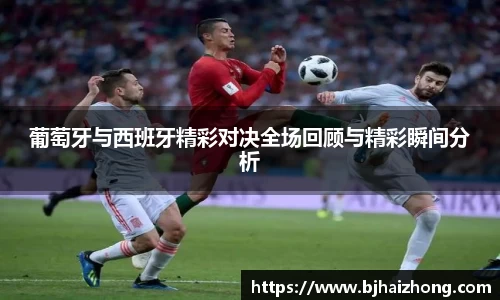 葡萄牙与西班牙精彩对决全场回顾与精彩瞬间分析